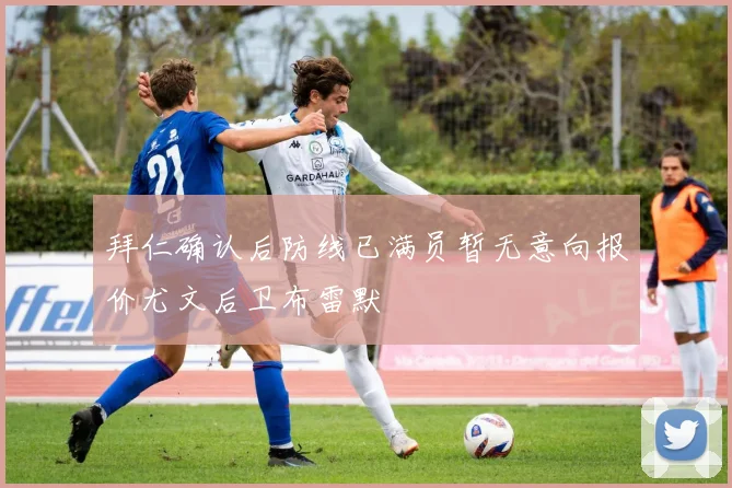 拜仁确认后防线已满员暂无意向报价尤文后卫布雷默