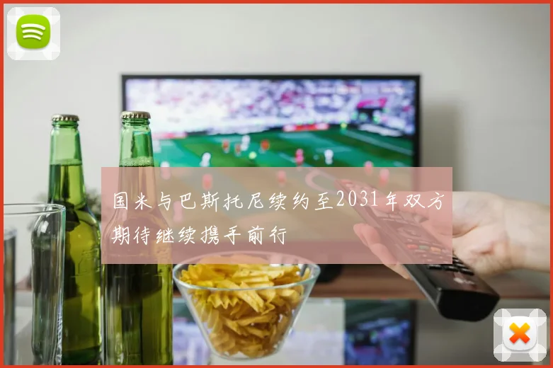 国米与巴斯托尼续约至2031年双方期待继续携手前行
