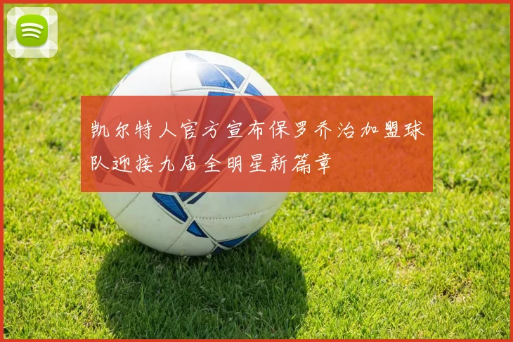 凯尔特人官方宣布保罗乔治加盟球队迎接九届全明星新篇章