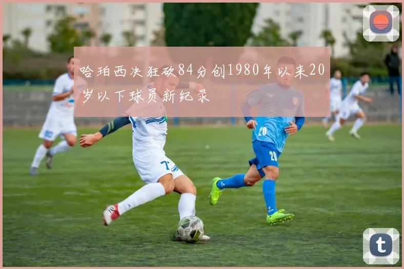 哈珀西决狂砍84分创1980年以来20岁以下球员新纪录
