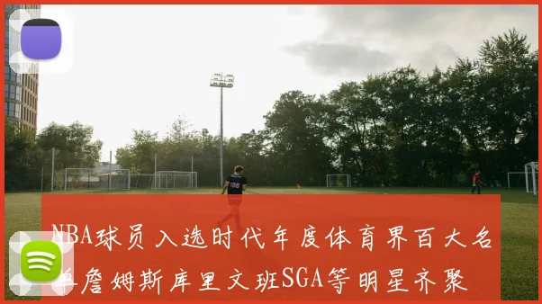 NBA球员入选时代年度体育界百大名单詹姆斯库里文班SGA等明星齐聚